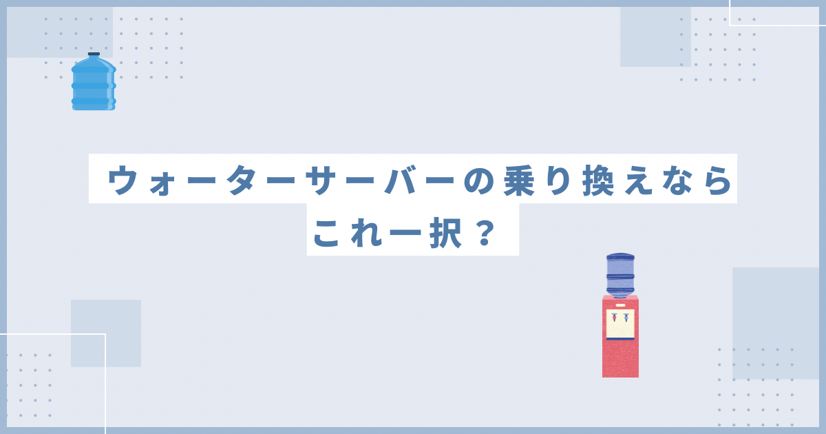 ウォーターサーバーの乗り換えをしたい？乗り換えなら正直これ一択です！